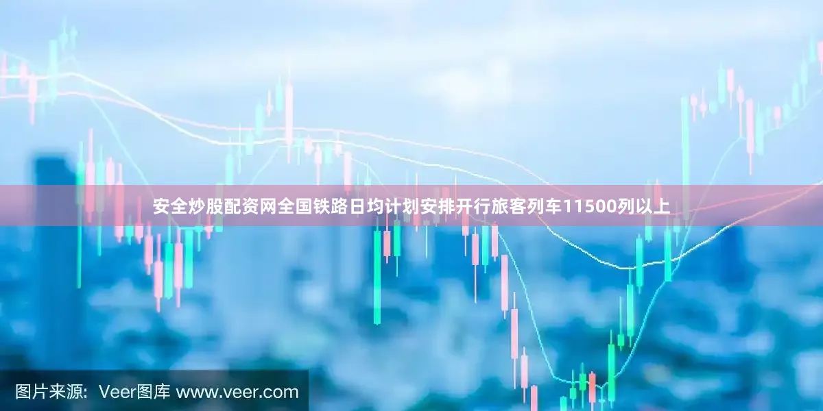 安全炒股配资网全国铁路日均计划安排开行旅客列车11500列以上