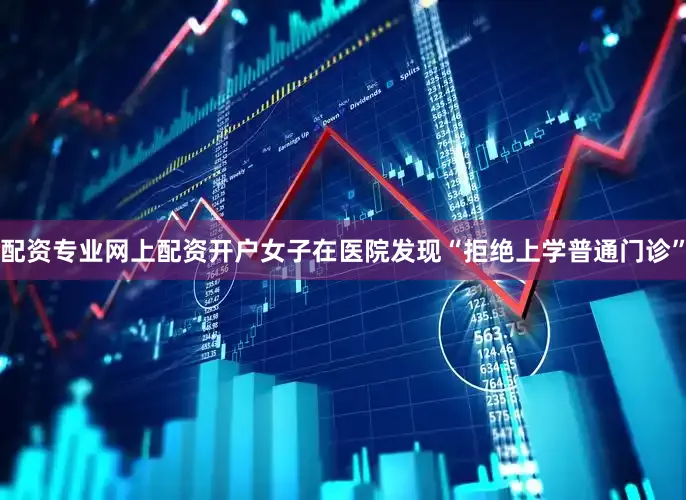 配资专业网上配资开户女子在医院发现“拒绝上学普通门诊”