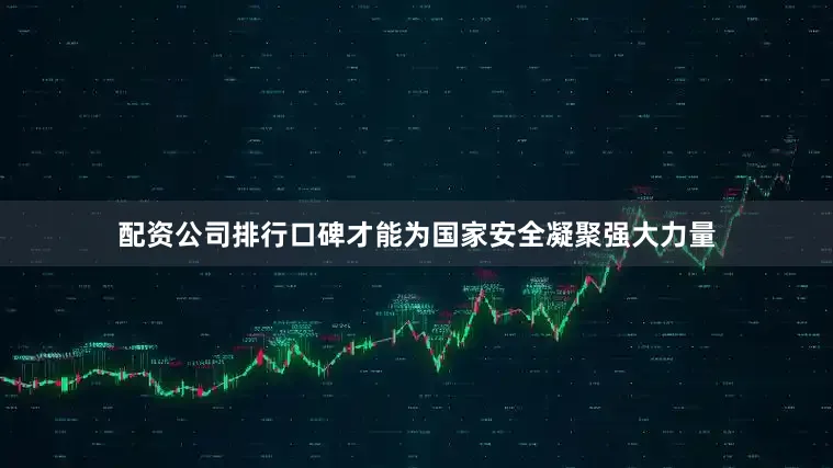 配资公司排行口碑才能为国家安全凝聚强大力量