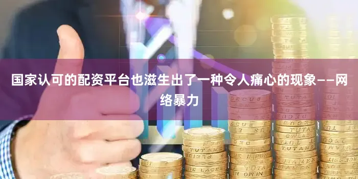 国家认可的配资平台也滋生出了一种令人痛心的现象——网络暴力