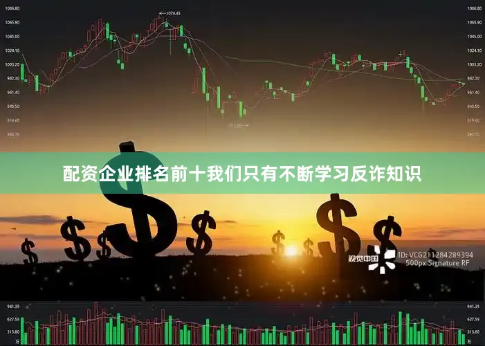 配资企业排名前十我们只有不断学习反诈知识