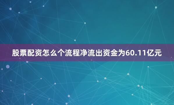 股票配资怎么个流程净流出资金为60.11亿元