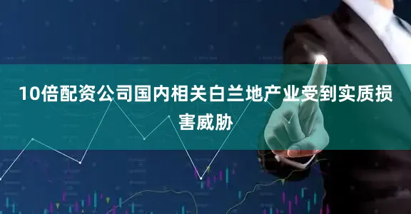 10倍配资公司国内相关白兰地产业受到实质损害威胁