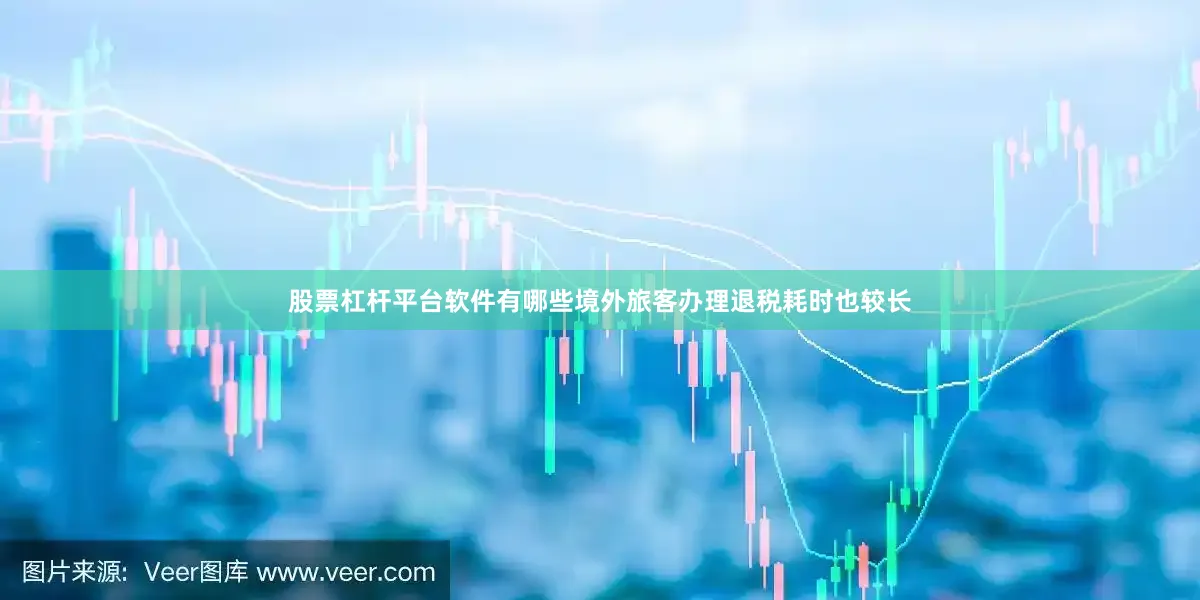 股票杠杆平台软件有哪些境外旅客办理退税耗时也较长