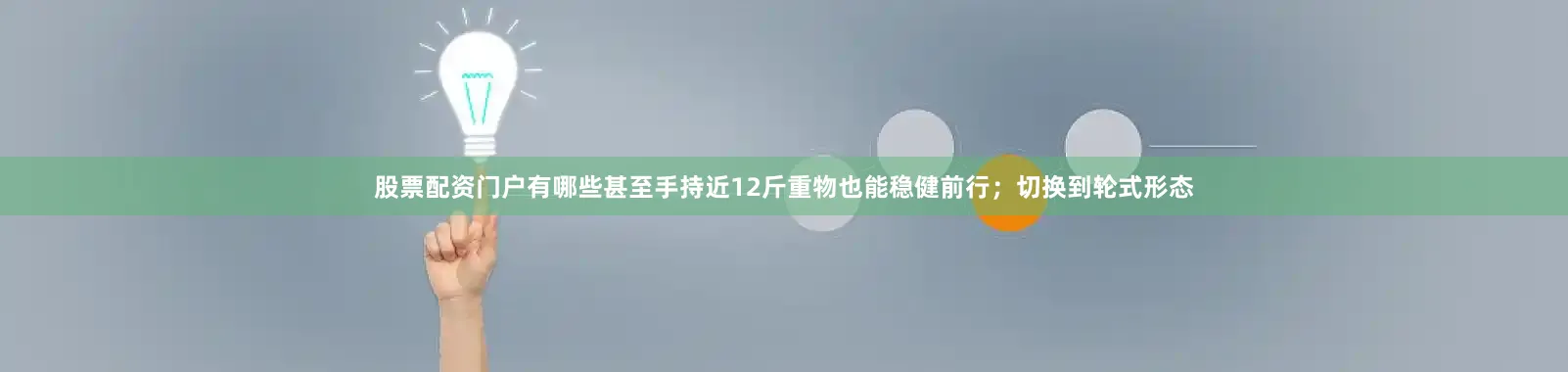 股票配资门户有哪些甚至手持近12斤重物也能稳健前行；切换到轮式形态