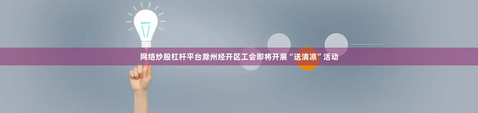 网络炒股杠杆平台滁州经开区工会即将开展“送清凉”活动