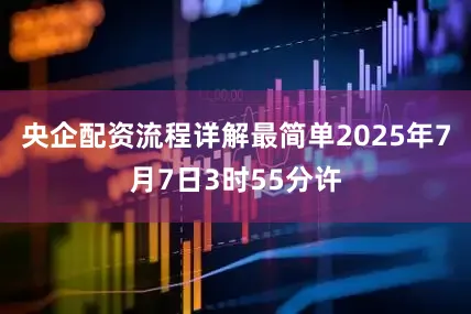 央企配资流程详解最简单2025年7月7日3时55分许