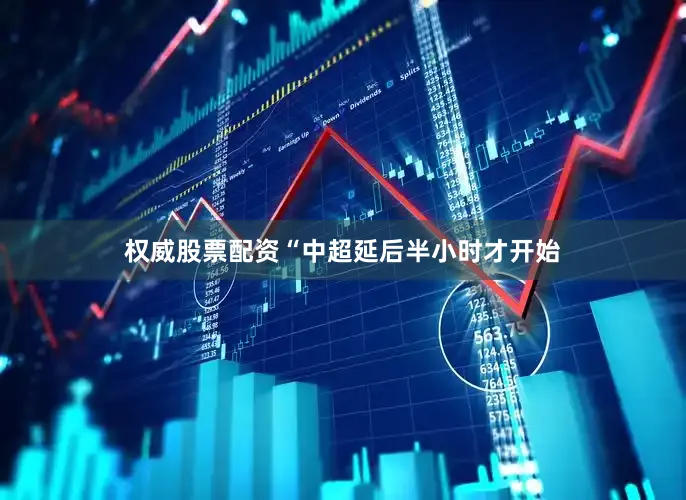 权威股票配资“中超延后半小时才开始