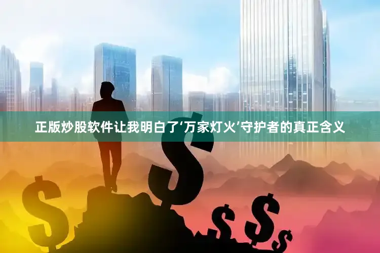 正版炒股软件让我明白了‘万家灯火’守护者的真正含义