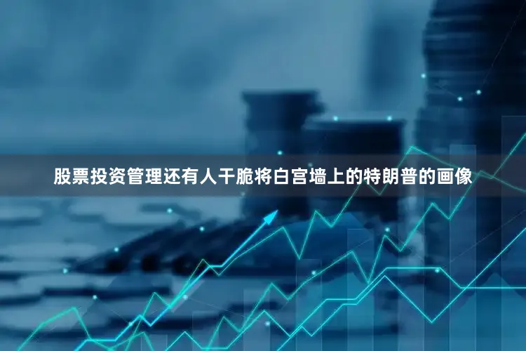 股票投资管理　　还有人干脆将白宫墙上的特朗普的画像
