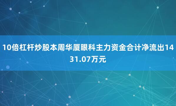 10倍杠杆炒股本周华厦眼科主力资金合计净流出1431.07万元