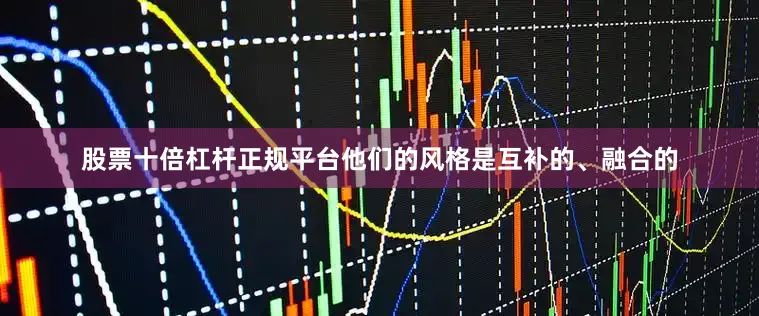 股票十倍杠杆正规平台他们的风格是互补的、融合的