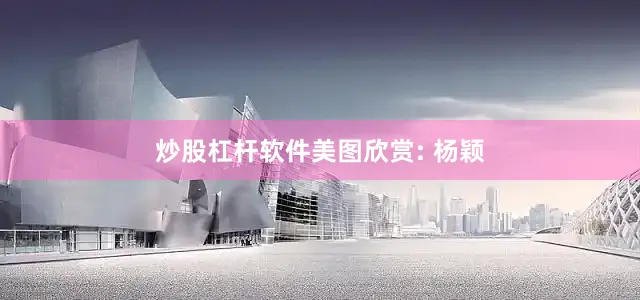 炒股杠杆软件美图欣赏: 杨颖