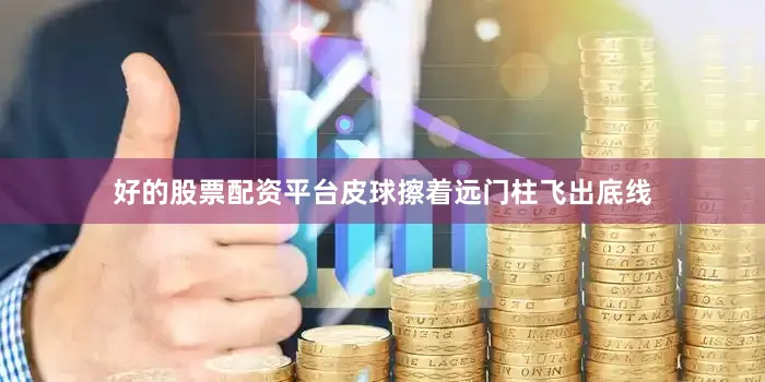 好的股票配资平台皮球擦着远门柱飞出底线