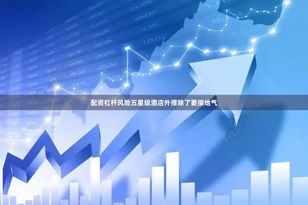 配资杠杆风险五星级酒店外摆除了要接地气