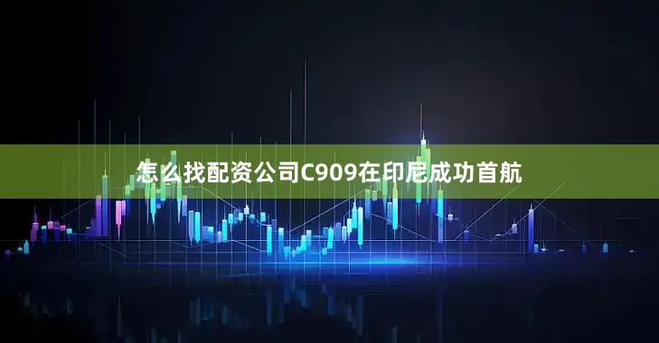 怎么找配资公司C909在印尼成功首航