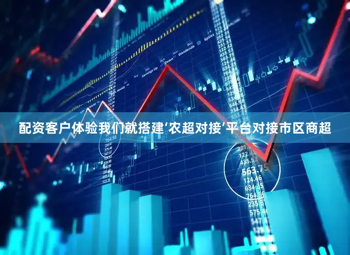 配资客户体验我们就搭建‘农超对接’平台对接市区商超