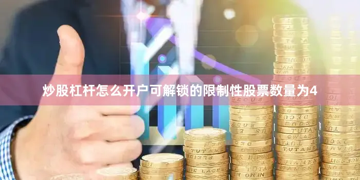 炒股杠杆怎么开户可解锁的限制性股票数量为4
