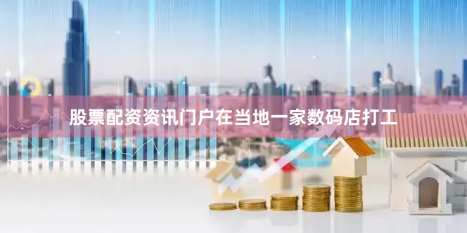 股票配资资讯门户在当地一家数码店打工