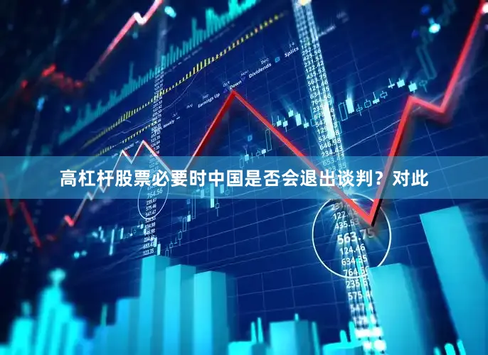 高杠杆股票必要时中国是否会退出谈判？　　对此
