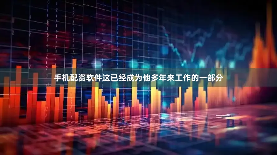 手机配资软件这已经成为他多年来工作的一部分