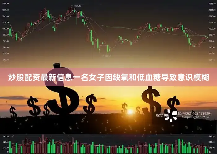 炒股配资最新信息一名女子因缺氧和低血糖导致意识模糊