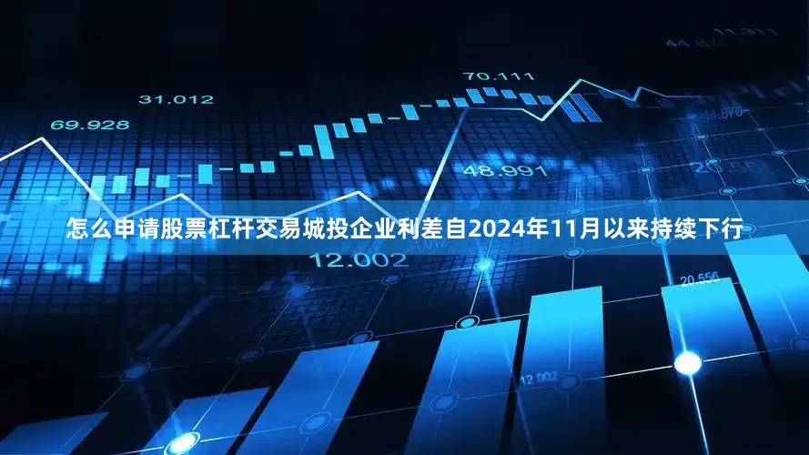 怎么申请股票杠杆交易城投企业利差自2024年11月以来持续下行