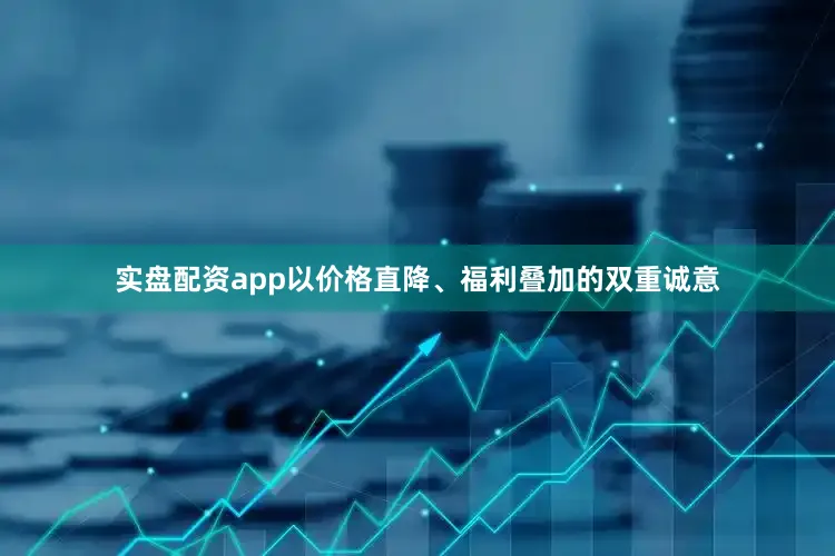 实盘配资app以价格直降、福利叠加的双重诚意