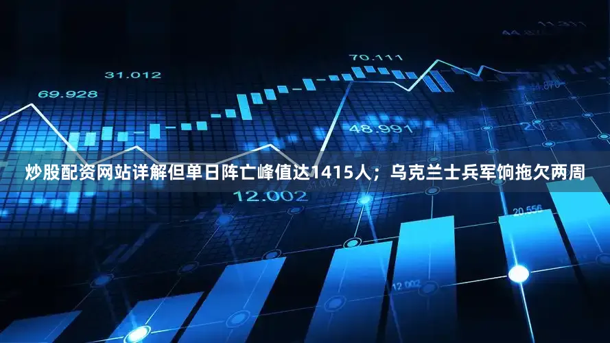 炒股配资网站详解但单日阵亡峰值达1415人；乌克兰士兵军饷拖欠两周