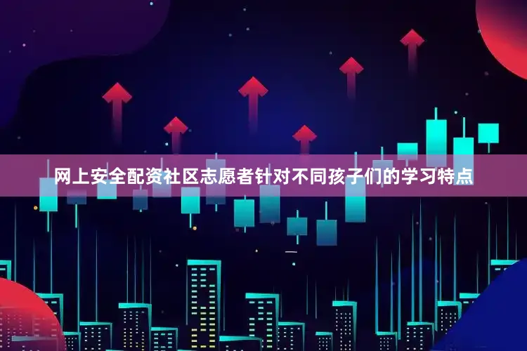 网上安全配资社区志愿者针对不同孩子们的学习特点