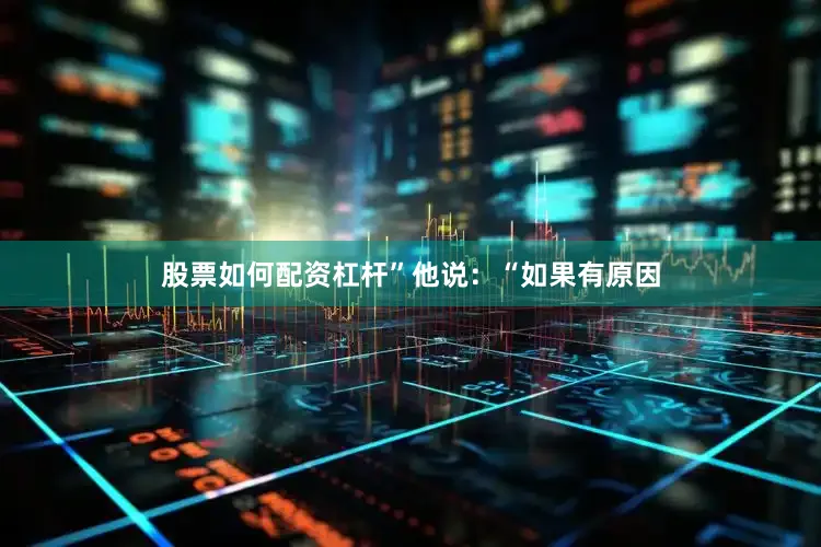 股票如何配资杠杆”　　他说：“如果有原因