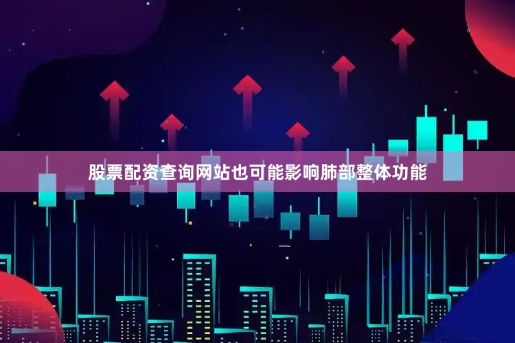 股票配资查询网站也可能影响肺部整体功能