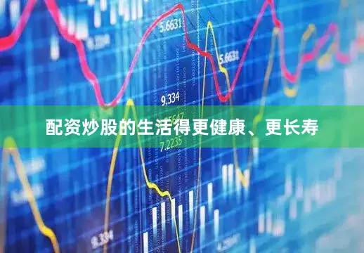 配资炒股的生活得更健康、更长寿