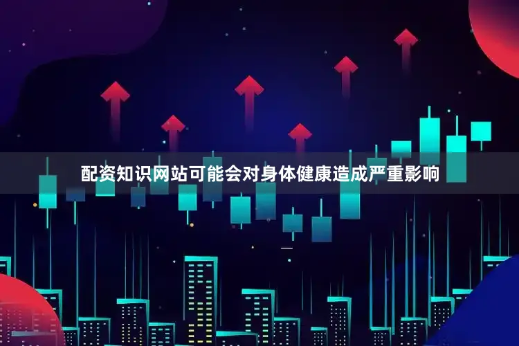 配资知识网站可能会对身体健康造成严重影响