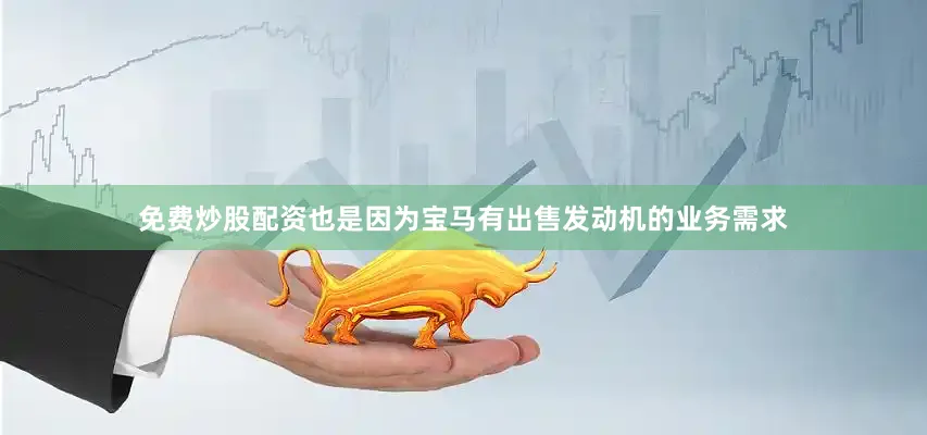 免费炒股配资也是因为宝马有出售发动机的业务需求