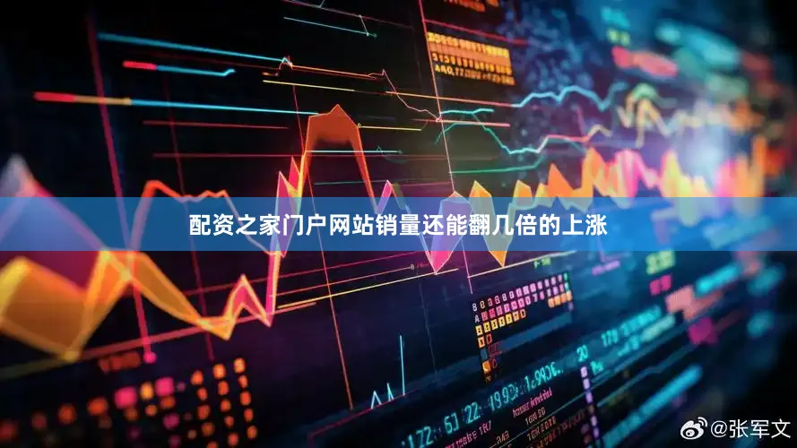 配资之家门户网站销量还能翻几倍的上涨