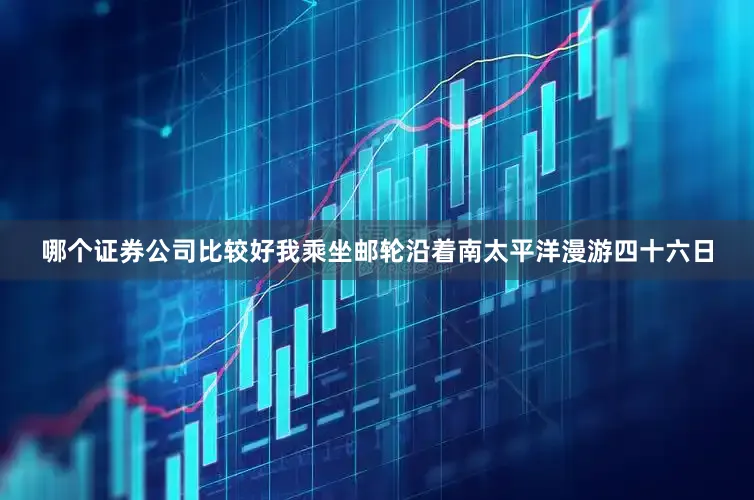 哪个证券公司比较好我乘坐邮轮沿着南太平洋漫游四十六日