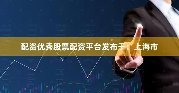 配资优秀股票配资平台发布于：上海市