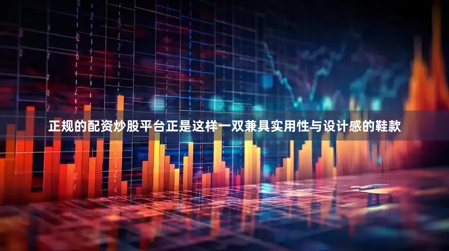 正规的配资炒股平台正是这样一双兼具实用性与设计感的鞋款