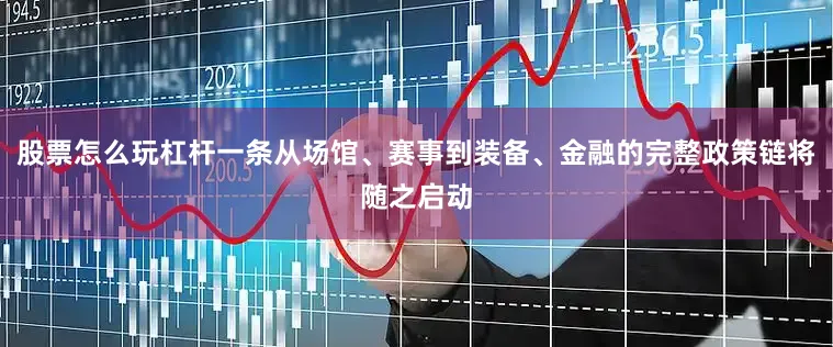 股票怎么玩杠杆一条从场馆、赛事到装备、金融的完整政策链将随之启动