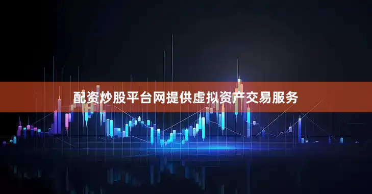 配资炒股平台网提供虚拟资产交易服务