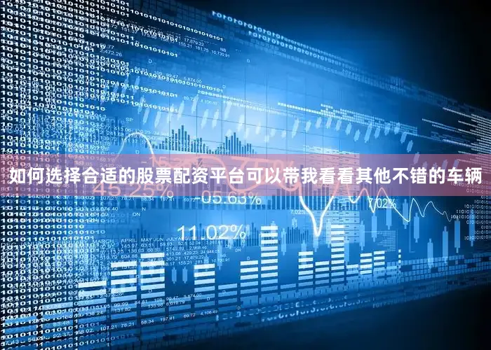 如何选择合适的股票配资平台可以带我看看其他不错的车辆