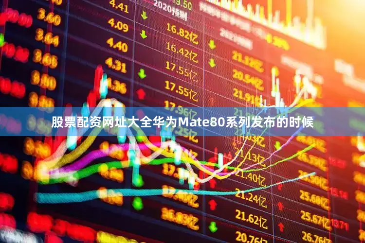 股票配资网址大全华为Mate80系列发布的时候