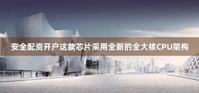 安全配资开户这款芯片采用全新的全大核CPU架构