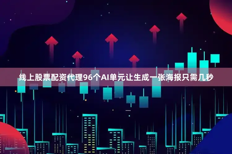 线上股票配资代理96个AI单元让生成一张海报只需几秒