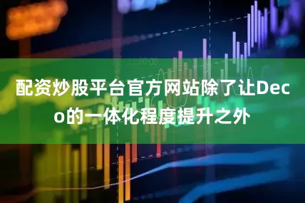 配资炒股平台官方网站除了让Deco的一体化程度提升之外