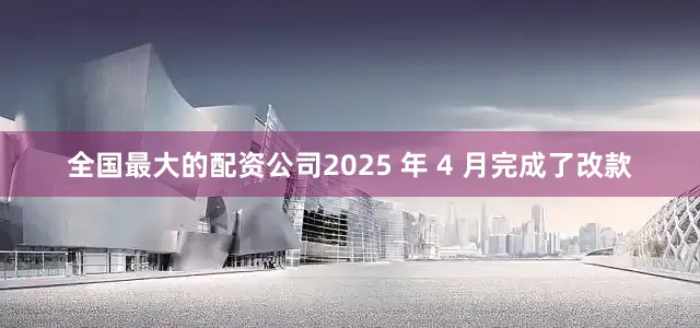 全国最大的配资公司2025 年 4 月完成了改款