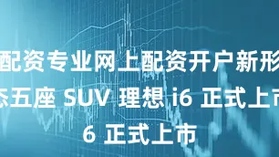 配资专业网上配资开户新形态五座 SUV 理想 i6 正式上市